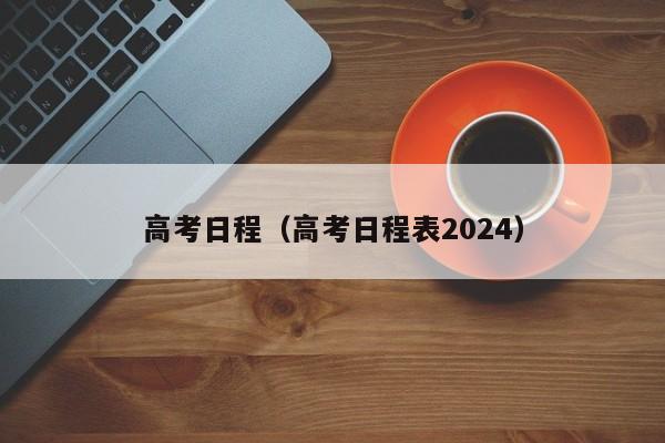 高考日程（高考日程表2024）