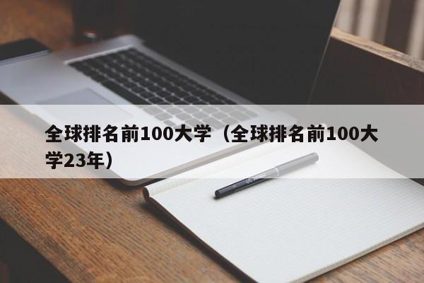 全球排名前100大学（全球排名前100大学23年）