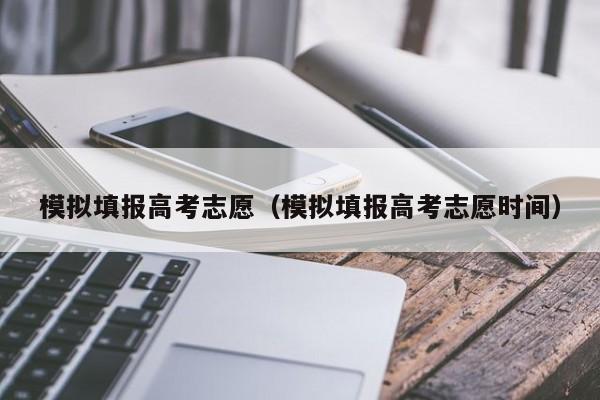 模拟填报高考志愿（模拟填报高考志愿时间）