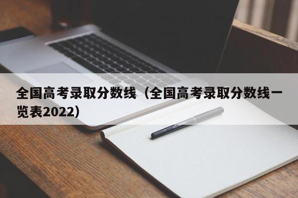 全国高考录取分数线（全国高考录取分数线一览表2022）