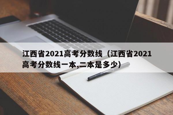 江西省2021高考分数线（江西省2021高考分数线一本,二本是多少）