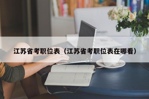 江苏省考职位表（江苏省考职位表在哪看）