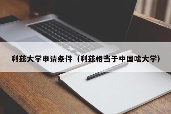 利兹大学申请条件（利兹相当于中国啥大学）