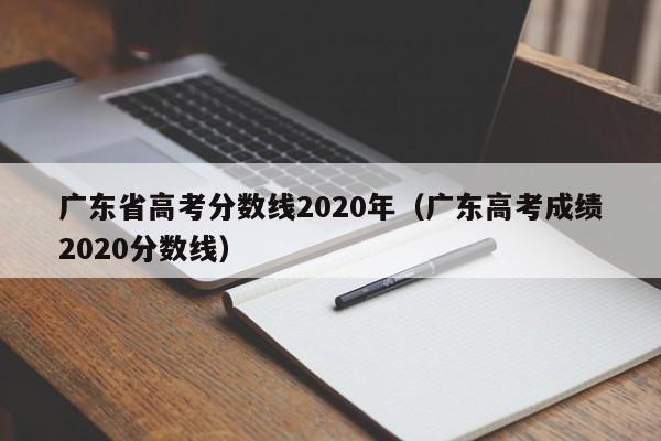 广东省高考分数线2020年（广东高考成绩2020分数线）