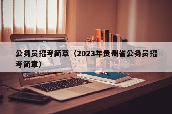 公务员招考简章（2023年贵州省公务员招考简章）