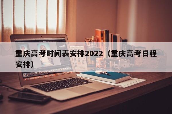 重庆高考时间表安排2022（重庆高考日程安排）