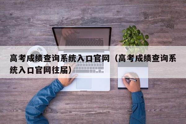 高考成绩查询系统入口官网（高考成绩查询系统入口官网往届）