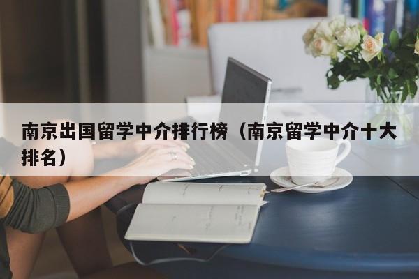 南京出国留学中介排行榜（南京留学中介十大排名）