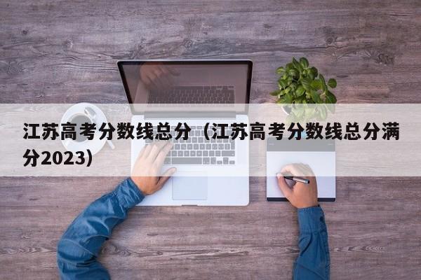 江苏高考分数线总分（江苏高考分数线总分满分2023）