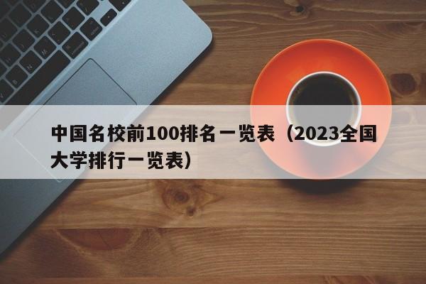 中国名校前100排名一览表（2023全国大学排行一览表）