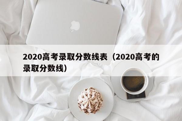 2020高考录取分数线表（2020高考的录取分数线）