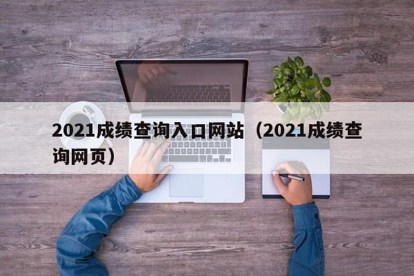 2021成绩查询入口网站（2021成绩查询网页）