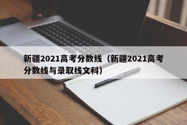 新疆2021高考分数线（新疆2021高考分数线与录取线文科）