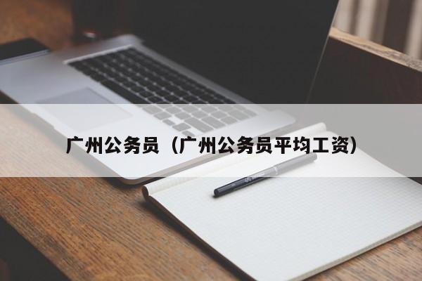 广州公务员（广州公务员平均工资）