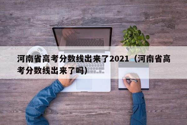 河南省高考分数线出来了2021（河南省高考分数线出来了吗）