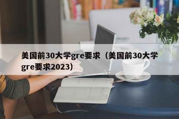 美国前30大学gre要求（美国前30大学gre要求2023）