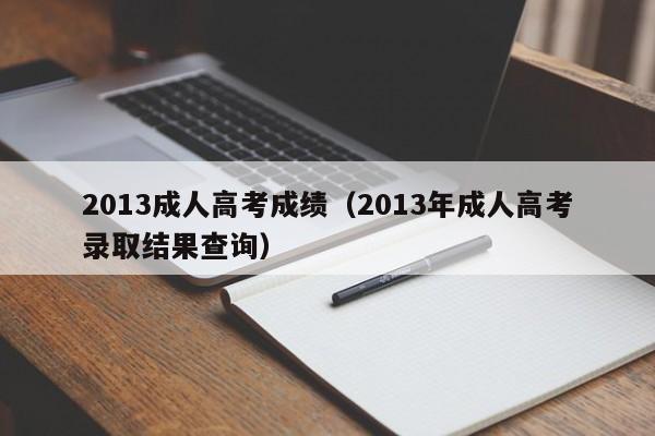 2013成人高考成绩（2013年成人高考录取结果查询）