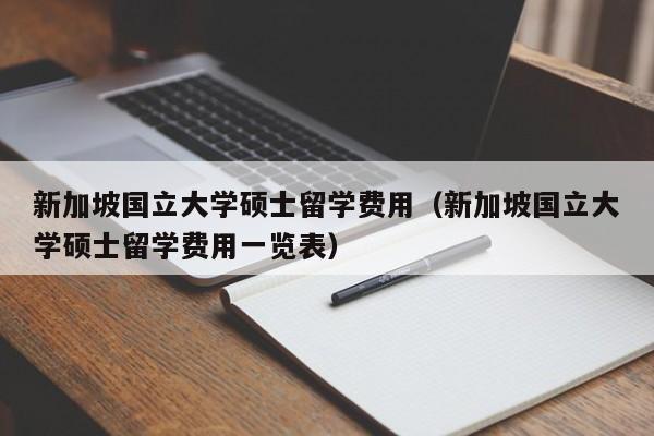 新加坡国立大学硕士留学费用（新加坡国立大学硕士留学费用一览表）