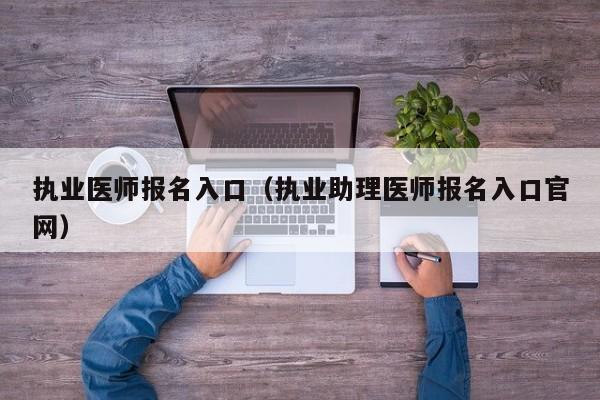 执业医师报名入口（执业助理医师报名入口官网）