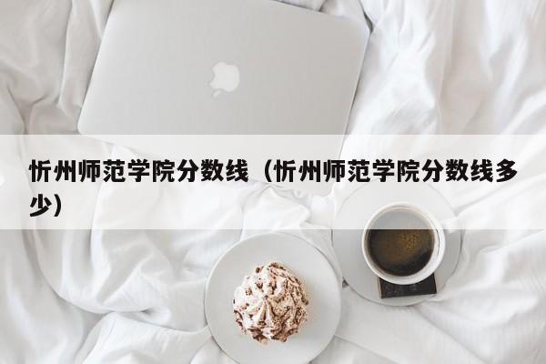 忻州师范学院分数线（忻州师范学院分数线多少）