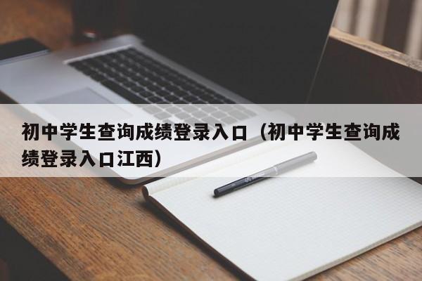 初中学生查询成绩登录入口（初中学生查询成绩登录入口江西）