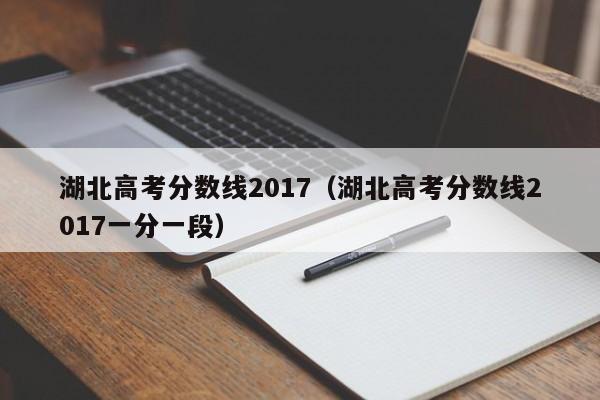 湖北高考分数线2017（湖北高考分数线2017一分一段）