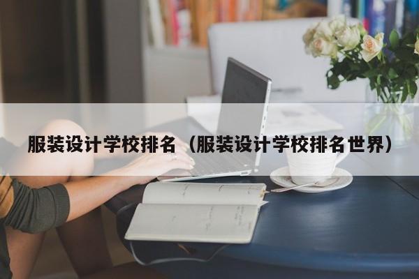 服装设计学校排名（服装设计学校排名世界）