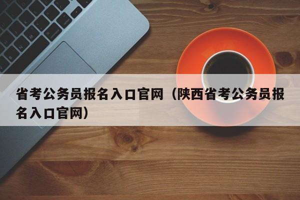 省考公务员报名入口官网（陕西省考公务员报名入口官网）