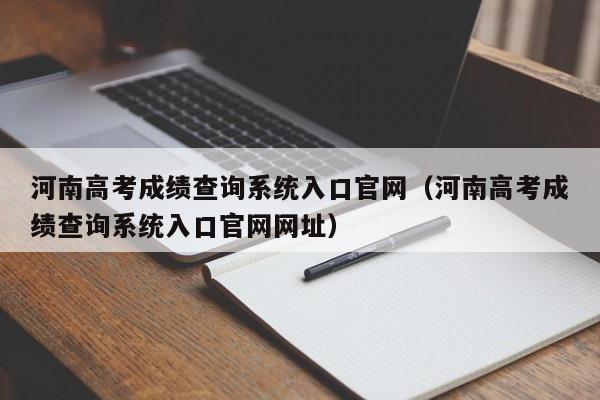 河南高考成绩查询系统入口官网（河南高考成绩查询系统入口官网网址）