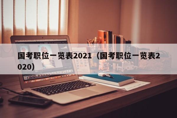 国考职位一览表2021（国考职位一览表2020）