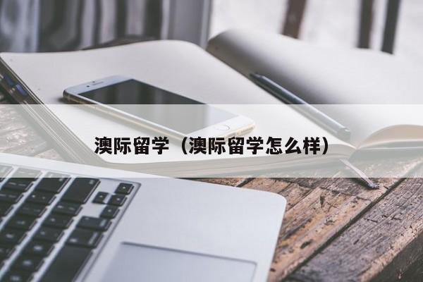 澳际留学（澳际留学怎么样）