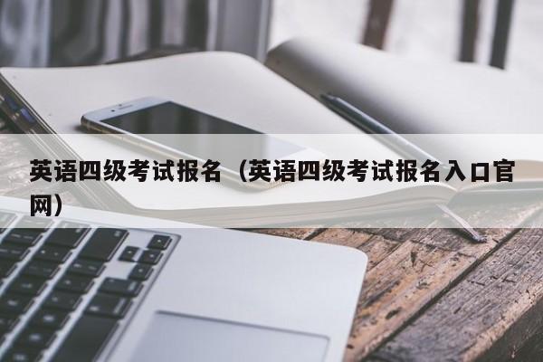 英语四级考试报名（英语四级考试报名入口官网）